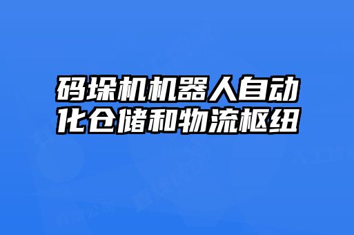 碼垛機(jī)機(jī)器人自動(dòng)化倉(cāng)儲(chǔ)和物流樞紐