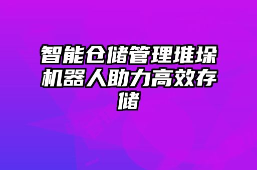 智能倉(cāng)儲(chǔ)管理堆垛機(jī)器人助力高效存儲(chǔ)