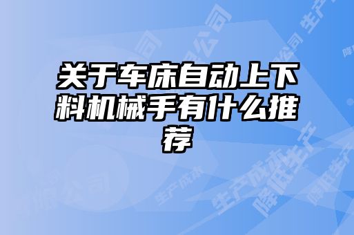 關于車床自動上下料機械手有什么推薦