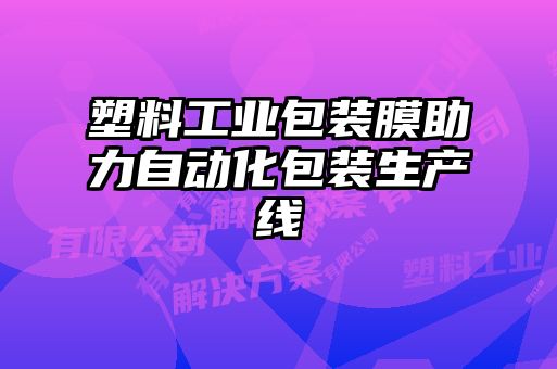塑料工業(yè)包裝膜助力自動化包裝生產線