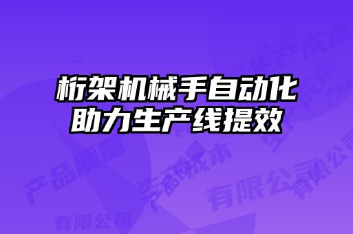 桁架機(jī)械手自動化助力生產(chǎn)線提效