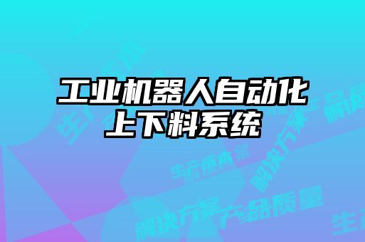 工業(yè)機(jī)器人自動化上下料系統(tǒng)